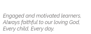 Engaged and motivated learners, Always faithful to our loving God, Every child, Every day